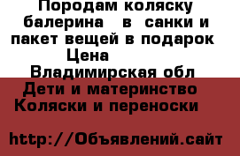 Породам коляску балерина 2 в1 санки и пакет вещей в подарок › Цена ­ 4 500 - Владимирская обл. Дети и материнство » Коляски и переноски   